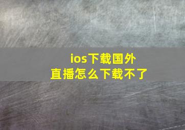 ios下载国外直播怎么下载不了