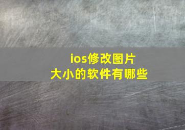 ios修改图片大小的软件有哪些