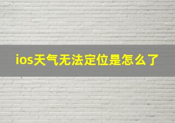 ios天气无法定位是怎么了