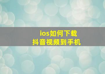 ios如何下载抖音视频到手机