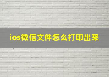 ios微信文件怎么打印出来