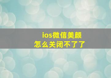 ios微信美颜怎么关闭不了了