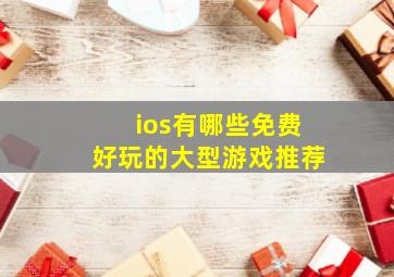 ios有哪些免费好玩的大型游戏推荐