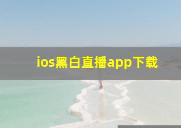 ios黑白直播app下载