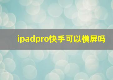 ipadpro快手可以横屏吗