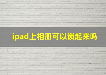 ipad上相册可以锁起来吗