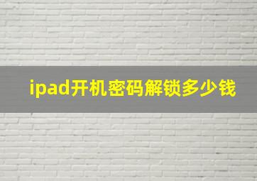 ipad开机密码解锁多少钱