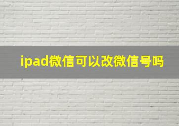 ipad微信可以改微信号吗