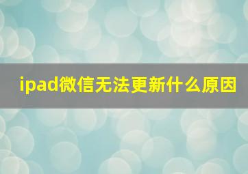 ipad微信无法更新什么原因