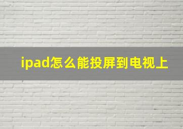 ipad怎么能投屏到电视上