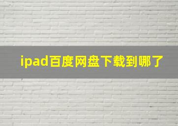 ipad百度网盘下载到哪了