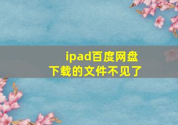 ipad百度网盘下载的文件不见了