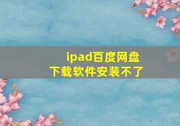 ipad百度网盘下载软件安装不了