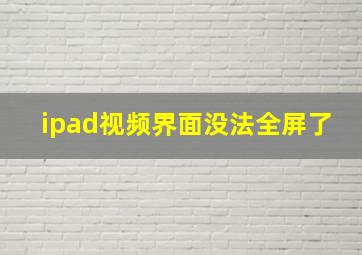 ipad视频界面没法全屏了