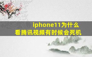 iphone11为什么看腾讯视频有时候会死机