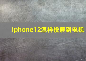 iphone12怎样投屏到电视