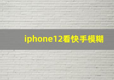 iphone12看快手模糊