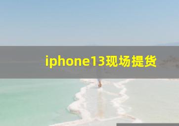 iphone13现场提货