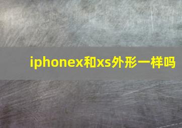 iphonex和xs外形一样吗