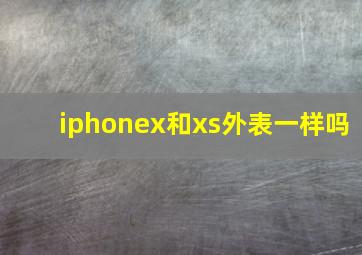 iphonex和xs外表一样吗