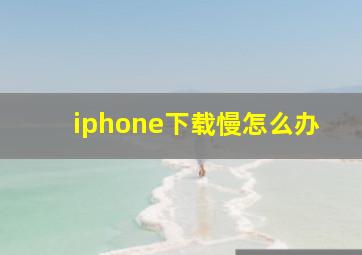 iphone下载慢怎么办