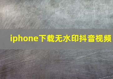 iphone下载无水印抖音视频