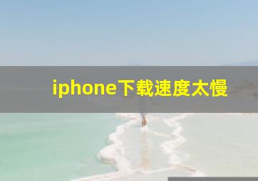 iphone下载速度太慢