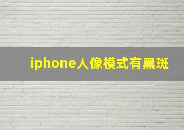 iphone人像模式有黑斑