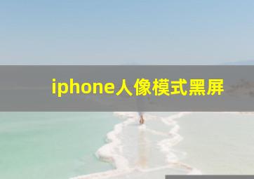 iphone人像模式黑屏