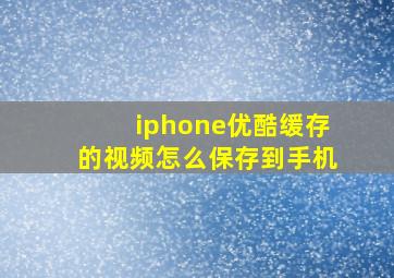 iphone优酷缓存的视频怎么保存到手机