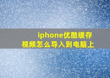 iphone优酷缓存视频怎么导入到电脑上