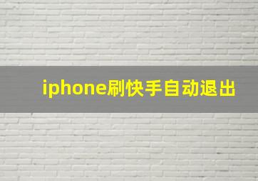 iphone刷快手自动退出