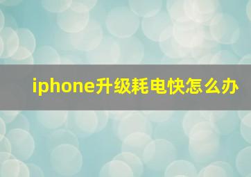 iphone升级耗电快怎么办