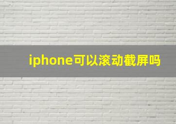 iphone可以滚动截屏吗