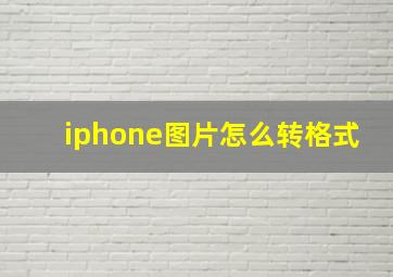 iphone图片怎么转格式