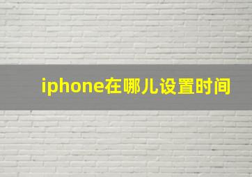 iphone在哪儿设置时间