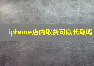 iphone店内取货可以代取吗