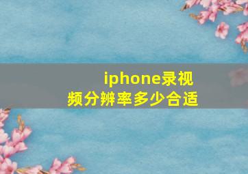 iphone录视频分辨率多少合适