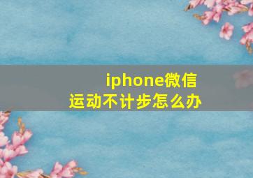 iphone微信运动不计步怎么办