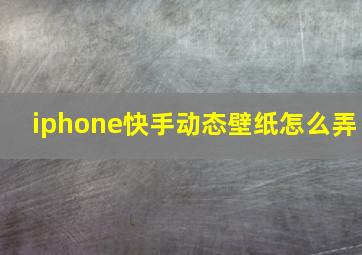 iphone快手动态壁纸怎么弄