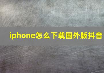 iphone怎么下载国外版抖音