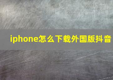 iphone怎么下载外国版抖音