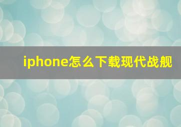 iphone怎么下载现代战舰