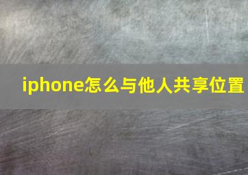 iphone怎么与他人共享位置