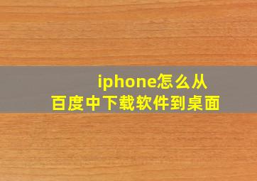 iphone怎么从百度中下载软件到桌面