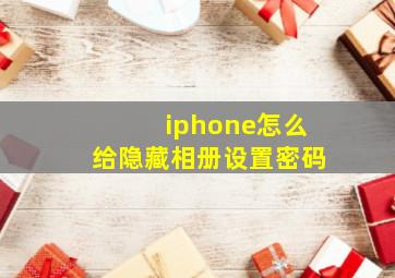 iphone怎么给隐藏相册设置密码