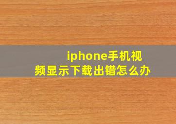 iphone手机视频显示下载出错怎么办