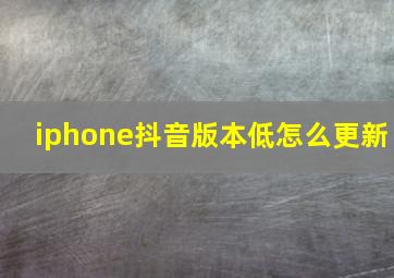 iphone抖音版本低怎么更新