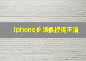 iphone拍照很模糊不清