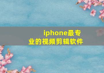 iphone最专业的视频剪辑软件